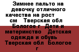 Зимнее пальто на девочку отличного качества,на рост 120-140 см - Тверская обл., Бологое г. Дети и материнство » Детская одежда и обувь   . Тверская обл.,Бологое г.